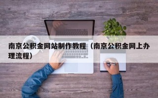 焦作南京公积金网站制作教程（南京公积金网上办理流程）