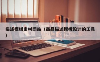 焦作描述模板素材网站（商品描述模板设计的工具）