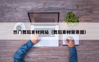 焦作热门舞蹈素材网站（舞蹈素材背景图）