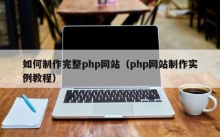 焦作如何制作完整php网站（php网站制作实例教程）