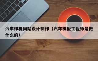 焦作汽车样机网站设计制作（汽车样板工程师是做什么的）