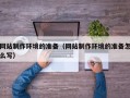 焦作网站制作环境的准备（网站制作环境的准备怎么写）