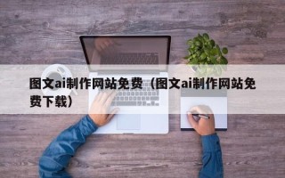 焦作图文ai制作网站免费（图文ai制作网站免费下载）