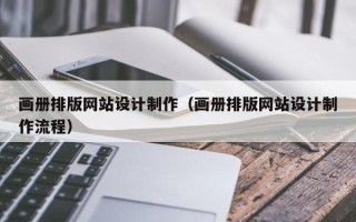 焦作画册排版网站设计制作（画册排版网站设计制作流程）