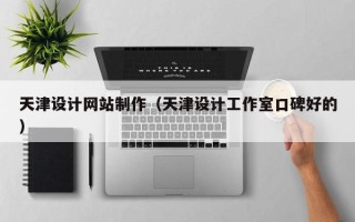 焦作天津设计网站制作（天津设计工作室口碑好的）